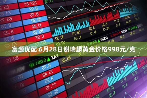 富源优配 6月28日谢瑞麟黄金价格998元/克