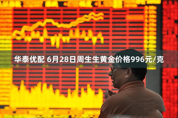 华泰优配 6月28日周生生黄金价格996元/克