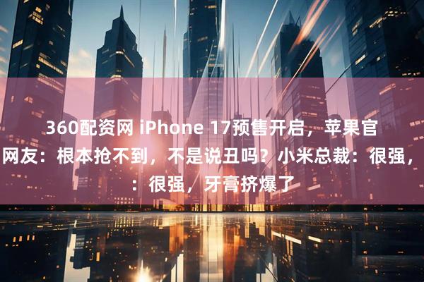 360配资网 iPhone 17预售开启，苹果官网被挤崩！网友：根本抢不到，不是说丑吗？小米总裁：很强，牙膏挤爆了